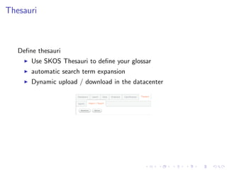 Thesauri



   Deﬁne thesauri
       Use SKOS Thesauri to deﬁne your glossar
       automatic search term expansion
       Dynamic upload / download in the datacenter
 