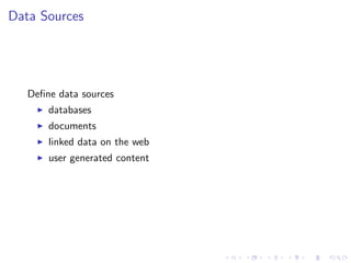 Data Sources




   Deﬁne data sources
       databases
       documents
       linked data on the web
       user generated content
 