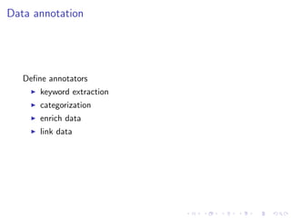Data annotation




   Deﬁne annotators
       keyword extraction
       categorization
       enrich data
       link data
 