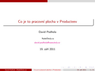 Co je to pracovn´ plocha v Producteev
                                ı

                                     David Podhola

                                           s ´
                                         NaˇeUkoly.cz
                               david.podhola@naseukoly.cz


                                      19. z´ˇı 2011
                                           ar´




                 s ´
David Podhola (NaˇeUkoly.cz)   Co je to pracovn´ plocha v Producteev
                                               ı                       19. z´ˇı 2011
                                                                            ar´        1/9
 