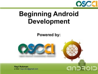 Beginning Android
       Development
                        Powered by:




Hayi Nukman
e-Mail: hayi.nkm@gmail.com
 