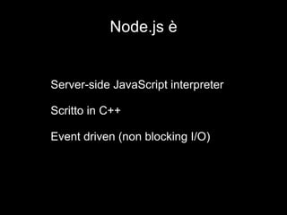 Node.js è Server-side JavaScript interpreter Scritto in C++ Event driven (non blocking I/O) 