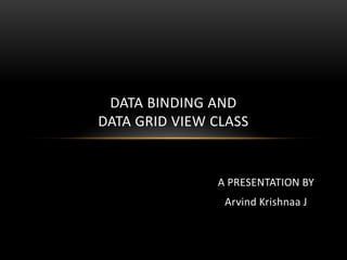 DATA BINDING AND
DATA GRID VIEW CLASS


               A PRESENTATION BY
                Arvind Krishnaa J
 