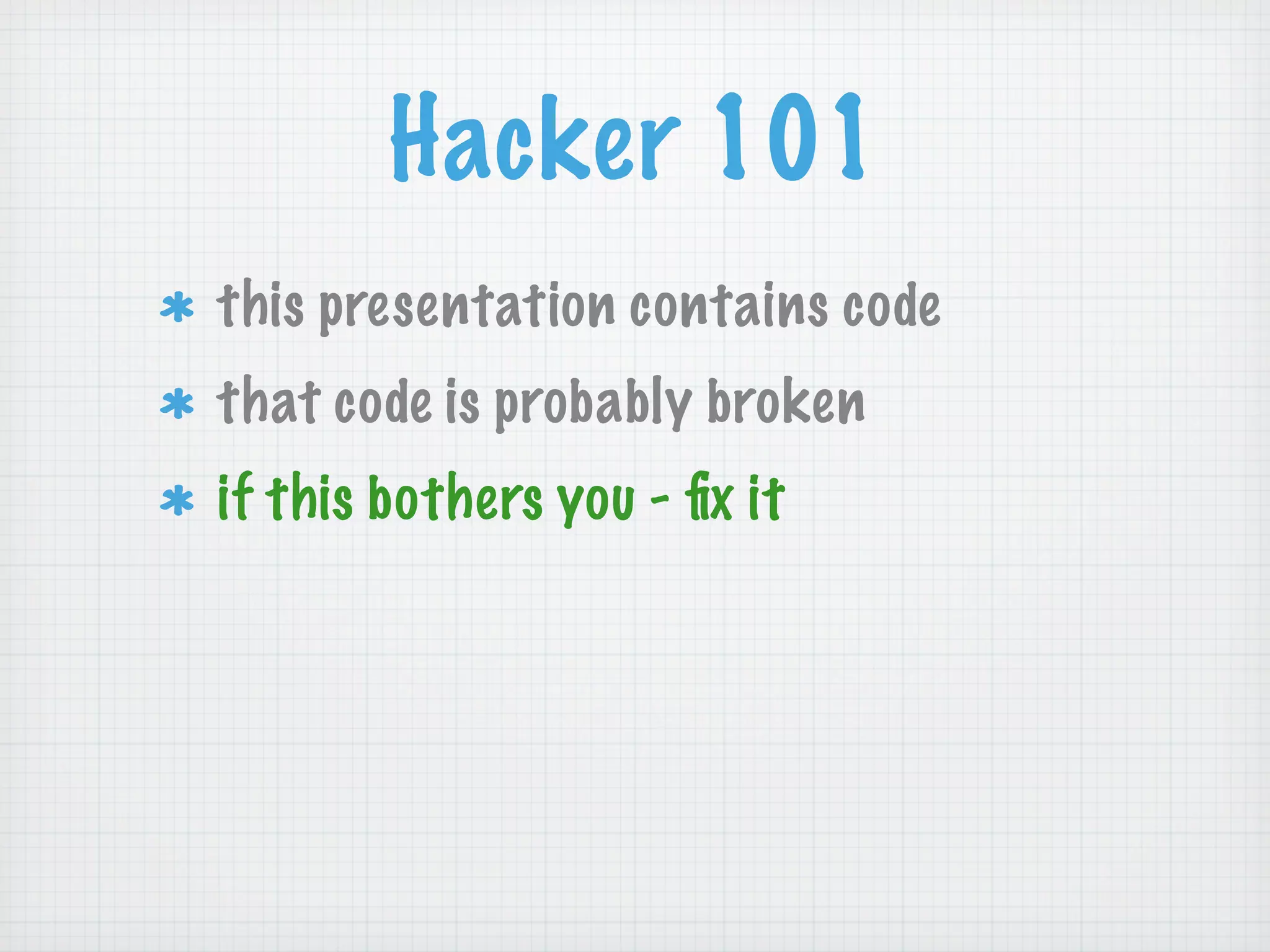 Hacker 101
this presentation contains code
that code is probably broken
if this bothers you - ﬁx it
 