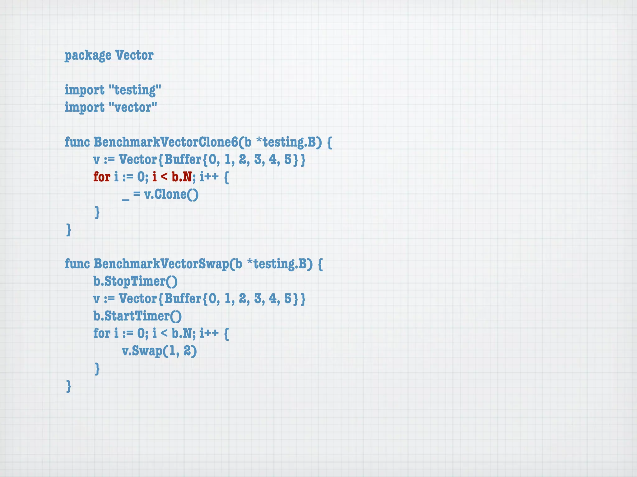 package Vector

import "testing"
import "vector"

func BenchmarkVectorClone6(b *testing.B) {
	    v := Vector{Buffer{0, 1, 2, 3, 4, 5}}
	    for i := 0; i < b.N; i++ {
	    	     _ = v.Clone()
	    }
}

func BenchmarkVectorSwap(b *testing.B) {
	    b.StopTimer()
	    v := Vector{Buffer{0, 1, 2, 3, 4, 5}}
	    b.StartTimer()
	    for i := 0; i < b.N; i++ {
	    	     v.Swap(1, 2)
	    }
}
 
