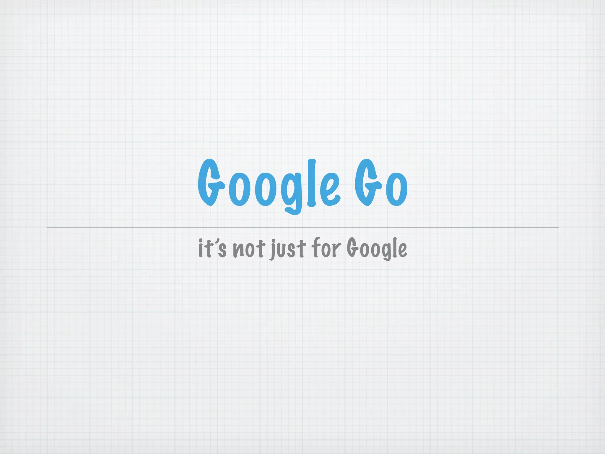 Google Go
it’s not just for Google
 