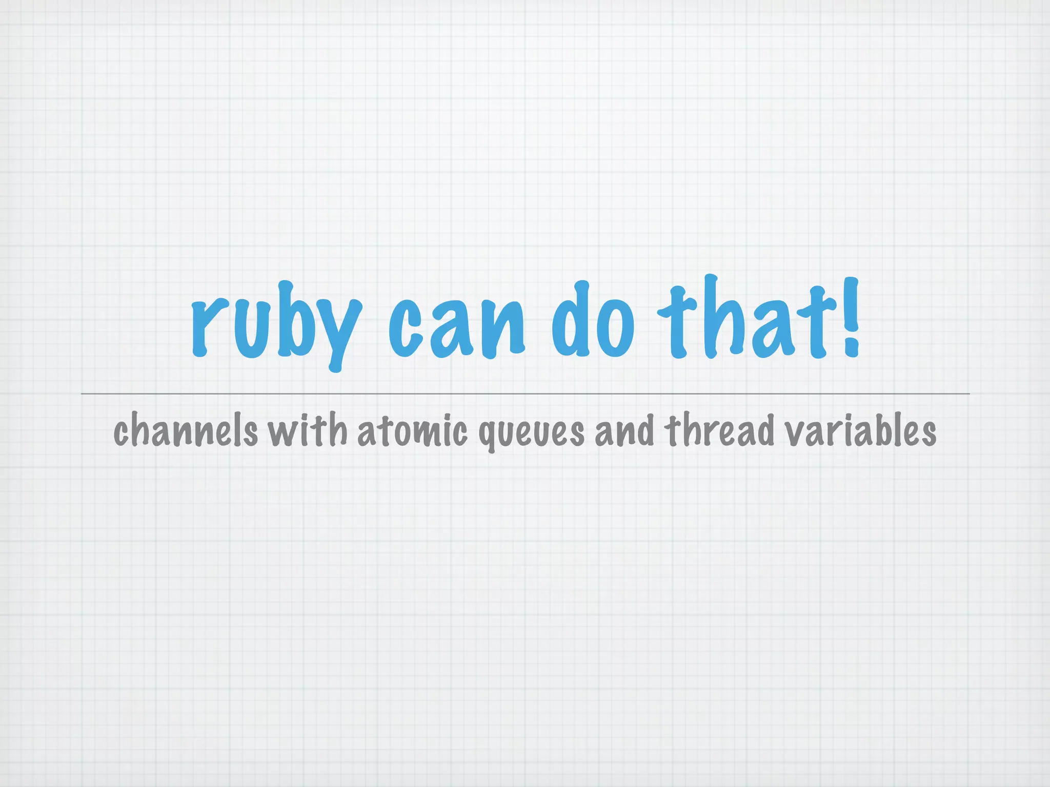ruby can do that!
channels with atomic queues and thread variables
 