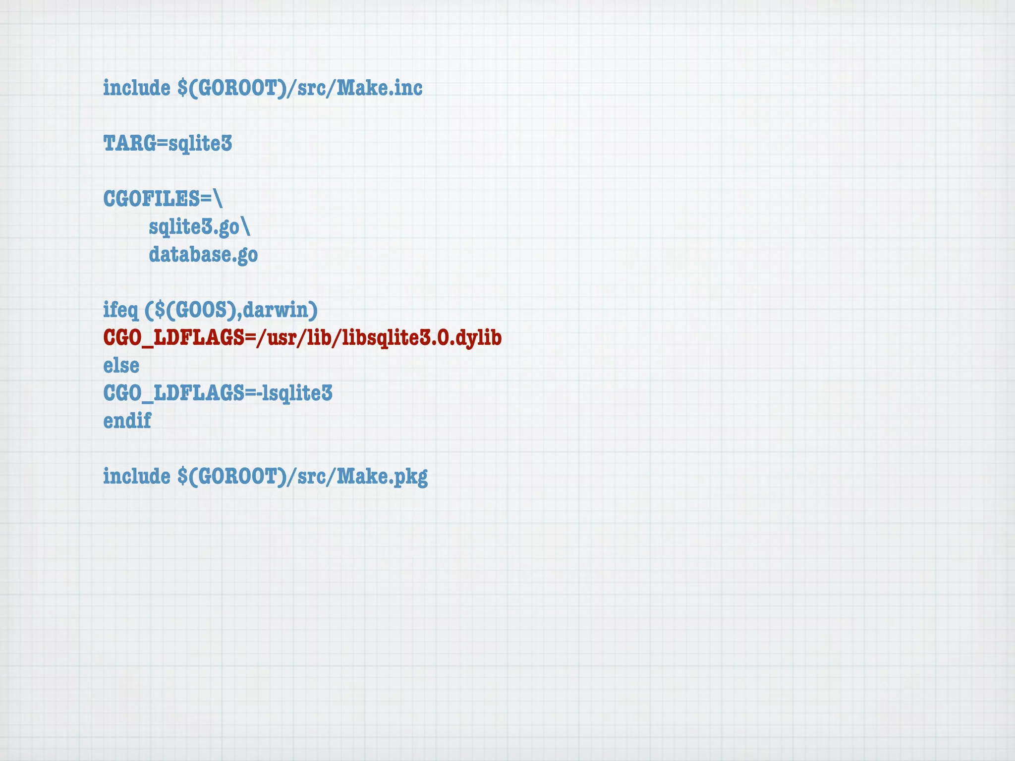 include $(GOROOT)/src/Make.inc

TARG=sqlite3

CGOFILES=
	   sqlite3.go
	   database.go

ifeq ($(GOOS),darwin)
CGO_LDFLAGS=/usr/lib/libsqlite3.0.dylib
else
CGO_LDFLAGS=-lsqlite3
endif

include $(GOROOT)/src/Make.pkg
 