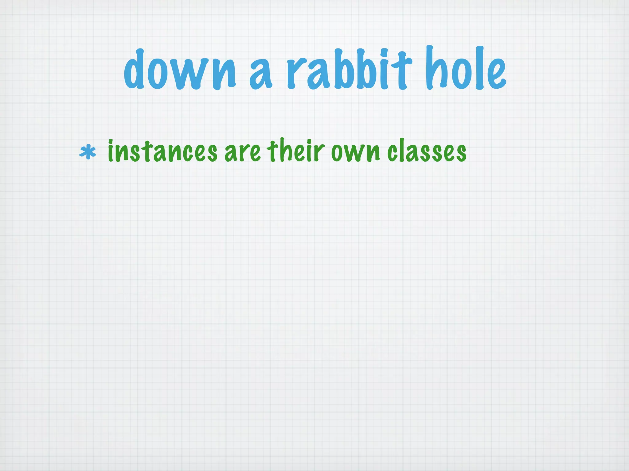 down a rabbit hole
instances are their own classes
 