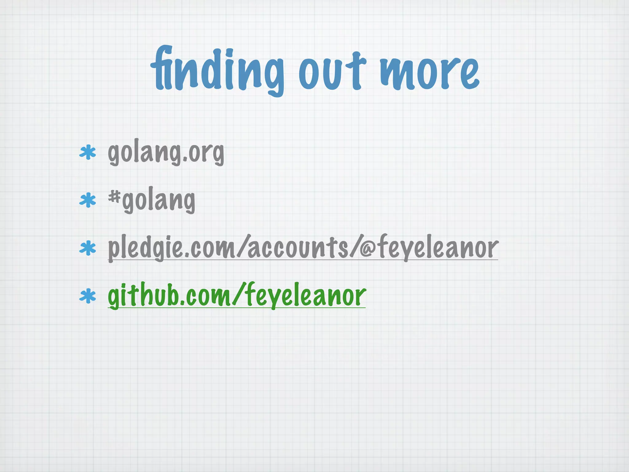 ﬁnding out more
golang.org
#golang
pledgie.com/accounts/@feyeleanor
github.com/feyeleanor
 