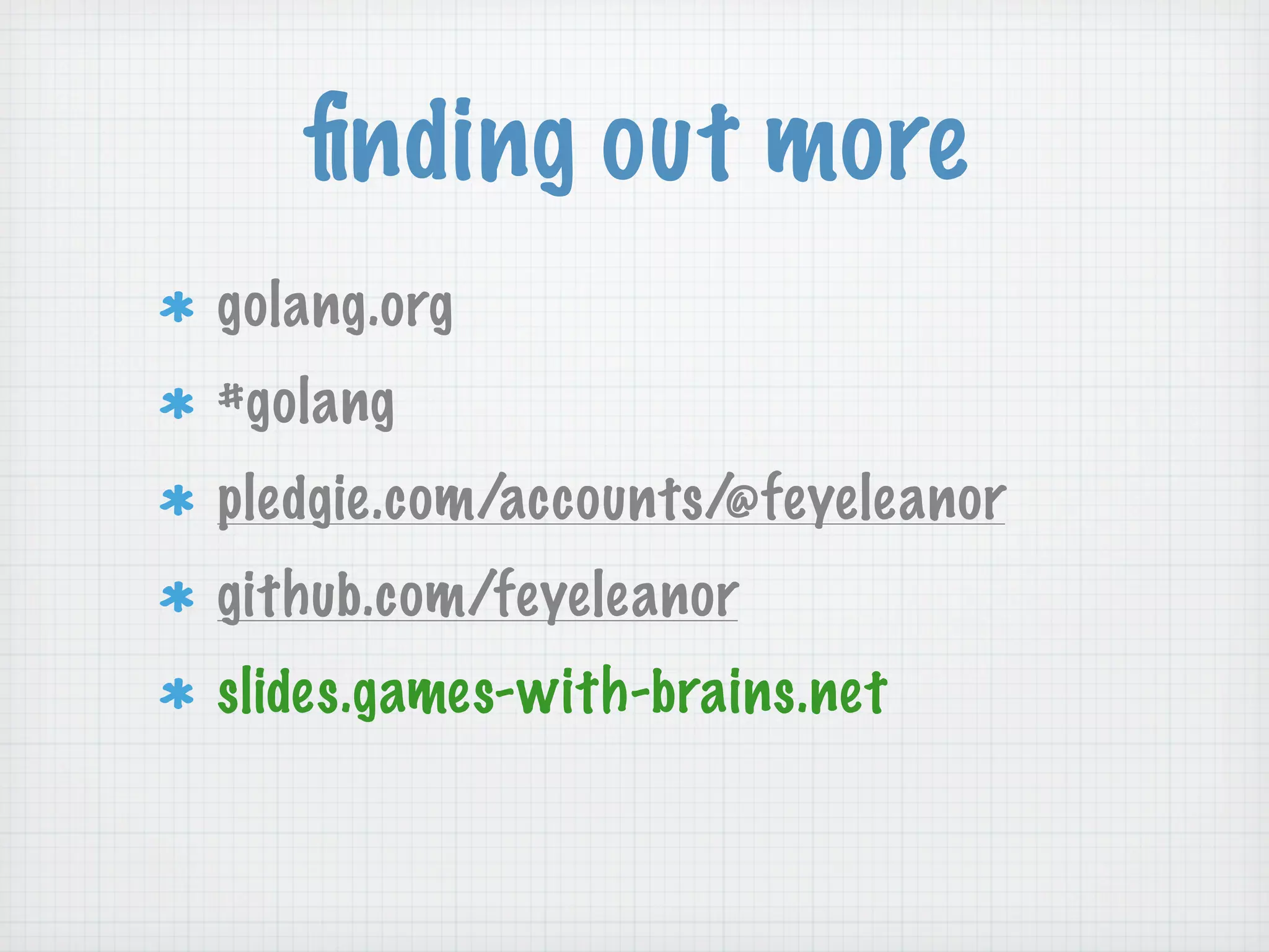ﬁnding out more
golang.org
#golang
pledgie.com/accounts/@feyeleanor
github.com/feyeleanor
slides.games-with-brains.net
 
