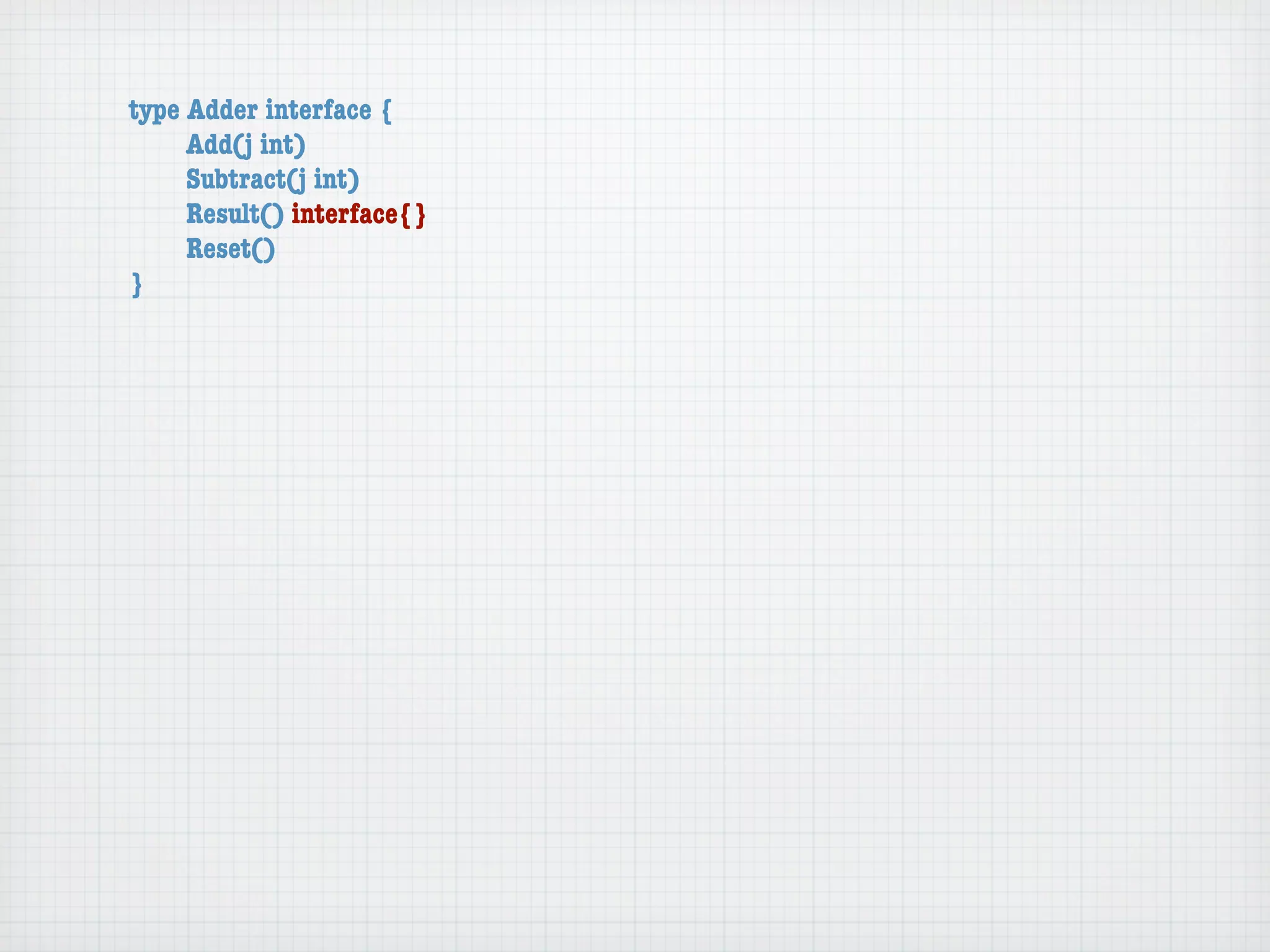 type Adder interface {
	    Add(j int)
	    Subtract(j int)
	    Result() interface{}
	    Reset()
}
 