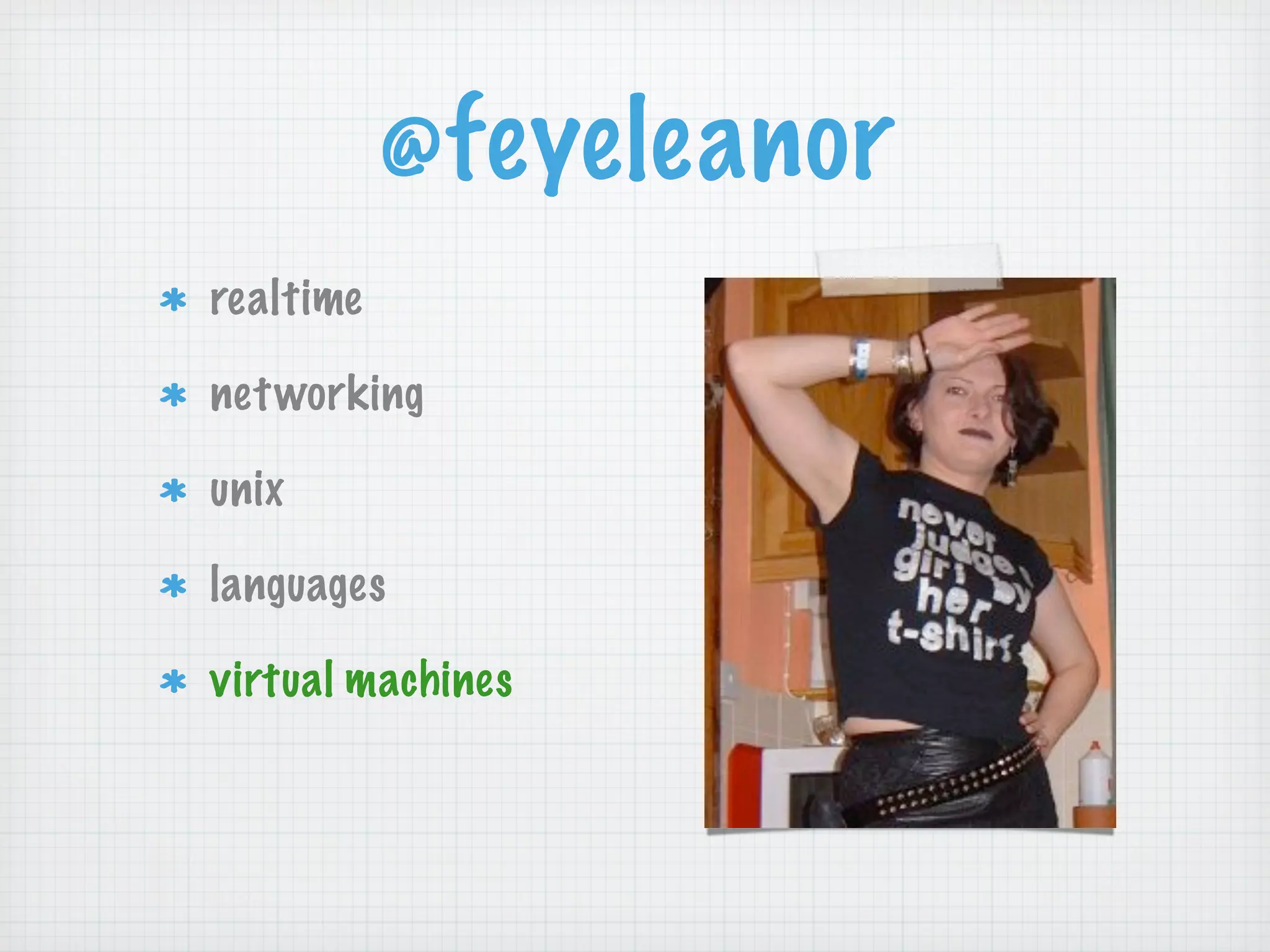 @feyeleanor
realtime

net working

unix

languages

virtual machines
 