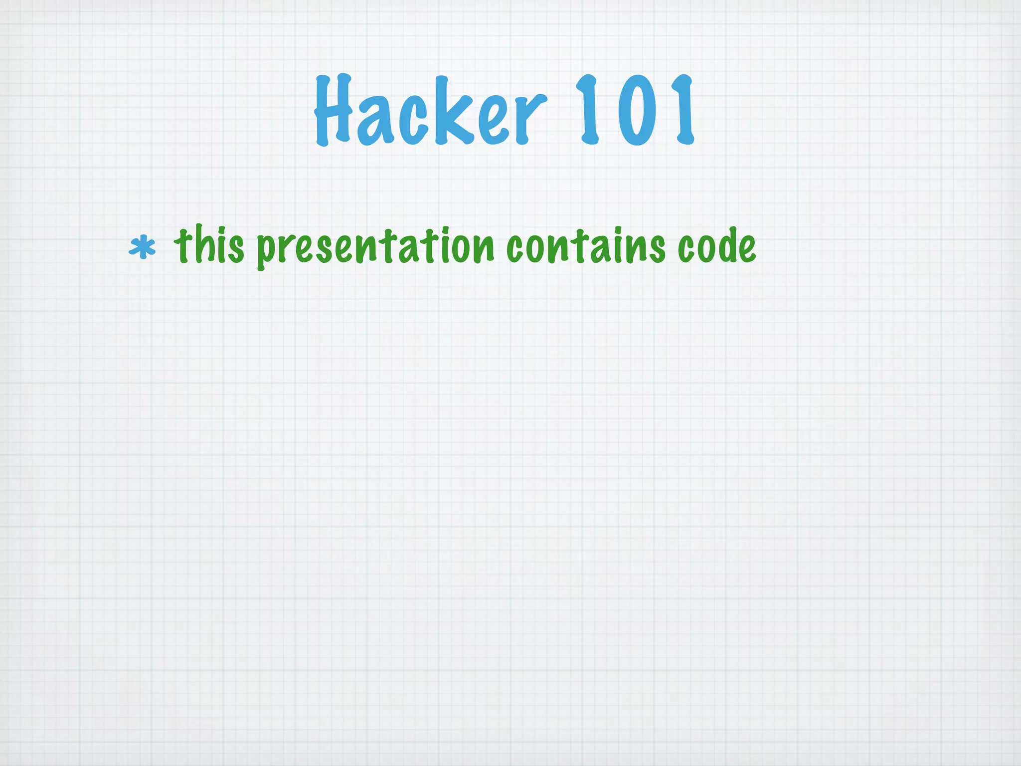 Hacker 101
this presentation contains code
 