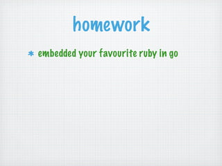 homework
embedded your favourite ruby in go
 