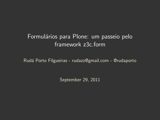 Formul´rios para Plone: um passeio pelo
       a
           framework z3c.form

Rud´ Porto Filgueiras - rudazz@gmail.com - @rudaporto
   a


                 September 29, 2011
 