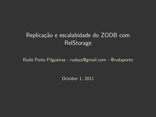 Replica¸˜o e escalabidade do ZODB com
        ca
                RelStorage

Rud´ Porto Filgueiras - rudazz@gmail.com - @rudaporto
   a


                  October 1, 2011
 