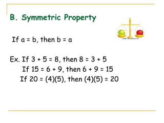 B. Symmetric Property If a = b, then b = a Ex. If 3 + 5 = 8, then 8 = 3 + 5 If 15 = 6 + 9, then 6 + 9 = 15   If 20 = (4)(5), then (4)(5) = 20 