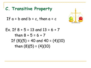 C. Transitive Property If a = b and b = c, then a = c Ex. If 8 + 5 = 13 and 13 = 6 + 7 then 8 + 5 = 6 + 7   If (8)(5) = 40 and 40 = (4)(10) then (8)(5) = (4)(10) 