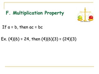 F. Multiplication Property If a = b, then ac = bc Ex. (4)(6) = 24, then (4)(6)(3) = (24)(3) 