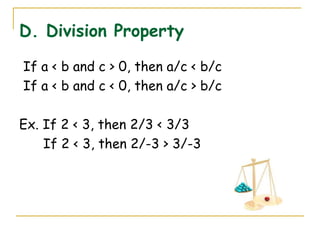 D. Division Property If a < b and c > 0, then a/c < b/c If a < b and c < 0, then a/c > b/c Ex. If 2 < 3, then 2/3 < 3/3 If 2 < 3, then 2/-3 > 3/-3 