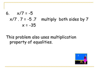 6.  x/7 = -5 x/7 . 7 = -5 .7  multiply  both sides by 7 x = -35 This problem also uses multiplication property of equalities. 