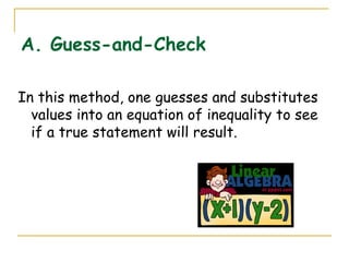 A. Guess-and-Check In this method, one guesses and substitutes values into an equation of inequality to see if a true statement will result. 