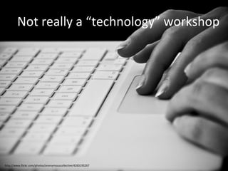   Not really a “technology” workshop http://www.flickr.com/photos/anonymouscollective/4263193267 