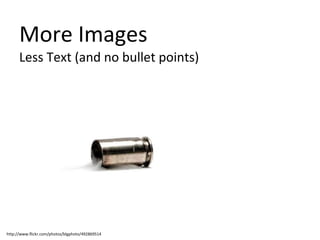 More Images Less Text (and no bullet points) http://www.flickr.com/photos/blgphoto/492869514 