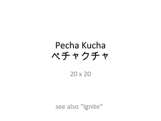 Pecha Kucha ペチャクチャ 20 x 20 see also “Ignite” 