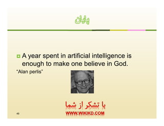 ‫ﭘﺎﯾﺎن‬


    A year spent in artificial intelligence is
     enough to make one believe in God.
“Alan perlis”




46
 