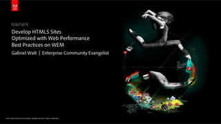 Develop HTML5 Sites
        Optimized with Web Performance
        Best Practices on WEM
        Gabriel Walt | Enterprise Community Evangelist




© 2011 Adobe Systems Incorporated. All Rights Reserved. Adobe Con dential.
 