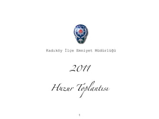 Kadıköy İlçe Emniyet Müdürlüğü




          2011


 H!ur Toplantısı



              1
 