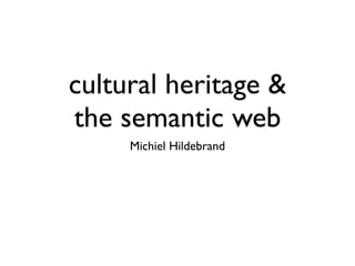 cultural heritage &
the semantic web
     Michiel Hildebrand
 