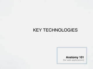 KEY TECHNOLOGIES




             Anatomy 101
          [for web applications]
 