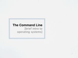 The Command Line
       [brief intro to
  operating systems]
 