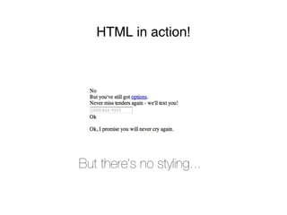 HTML in action!




But there’s no styling...
 