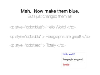 Meh. Now make them blue.
           But I just changed them all!

<p style=”color:blue”> Hello World! </p>

<p style=”color:blu” > Paragraphs are great! </p>

<p style=”color:red” > Totally </p>
 