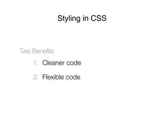 Styling in CSS



Two Beneﬁts
    1. Cleaner code

    2. Flexible code
 