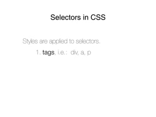 Selectors in CSS


Styles are applied to selectors.
     1. tags, i.e.: div, a, p
 