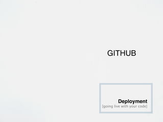 GITHUB




         Deployment
[going live with your code]
 