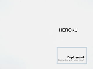 HEROKU




         Deployment
[going live with your code]
 