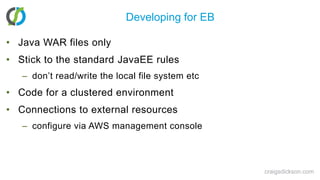 Developing for EBJava WAR files onlyStick to the standard JavaEE rulesdon’t read/write the local file system etcCode for a clustered environmentConnections to external resourcesconfigure via AWS management consolecraigsdickson.com