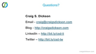 Questions?Craig S. DicksonEmail - craig@craigsdickson.comBlog - http://craigsdickson.comLinkedIn – http://bit.ly/csd-liTwitter – http://bit.ly/csd-twcraigsdickson.com