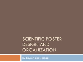 SCIENTIFIC POSTER DESIGN AND ORGANIZATION By Lauren and Jessica 