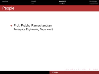 Outline                 FOSS                      FOSSEE   Activities



People



          Prof. Prabhu Ramachandran
          Aerospace Engineering Department




                                         FOSSEE
 