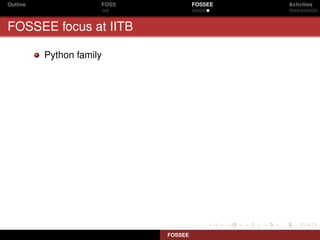 Outline               FOSS            FOSSEE   Activities



FOSSEE focus at IITB

          Python family




                             FOSSEE
 