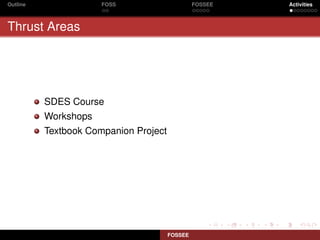 Outline               FOSS                      FOSSEE   Activities



Thrust Areas




          SDES Course
          Workshops
          Textbook Companion Project




                                       FOSSEE
 