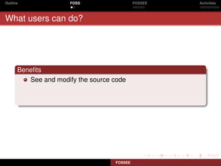 Outline               FOSS                  FOSSEE   Activities



What users can do?




      Beneﬁts
         See and modify the source code




                                   FOSSEE
 