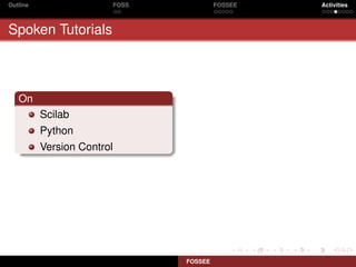 Outline                     FOSS            FOSSEE   Activities



Spoken Tutorials



   On
          Scilab
          Python
          Version Control




                                   FOSSEE
 